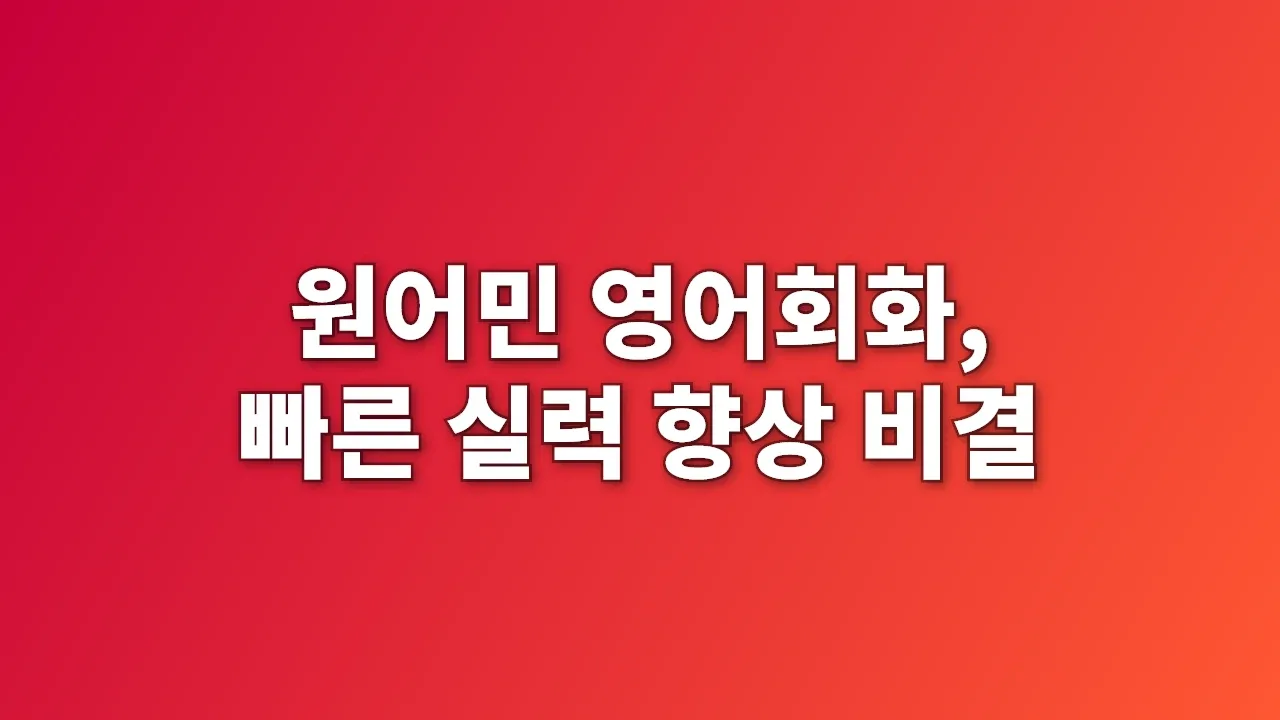 원어민 영어회화, 빠른 실력 향상 비결